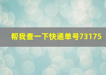 帮我查一下快递单号73175