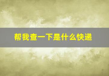 帮我查一下是什么快递