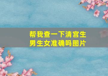 帮我查一下清宫生男生女准确吗图片