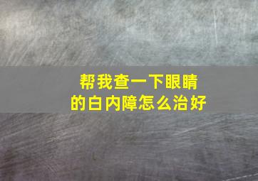 帮我查一下眼睛的白内障怎么治好