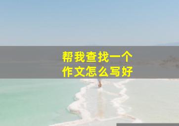 帮我查找一个作文怎么写好