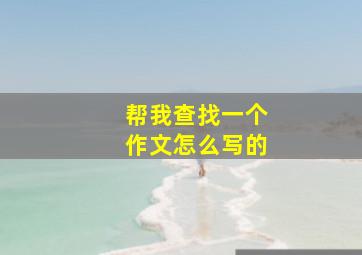 帮我查找一个作文怎么写的