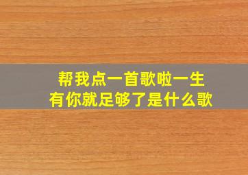 帮我点一首歌啦一生有你就足够了是什么歌