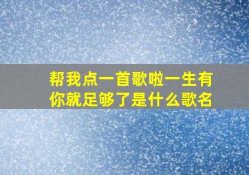 帮我点一首歌啦一生有你就足够了是什么歌名