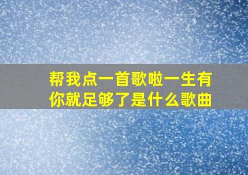 帮我点一首歌啦一生有你就足够了是什么歌曲