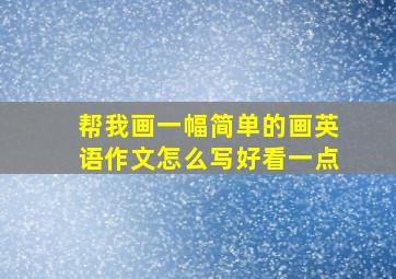 帮我画一幅简单的画英语作文怎么写好看一点