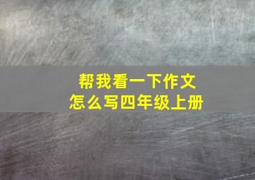 帮我看一下作文怎么写四年级上册