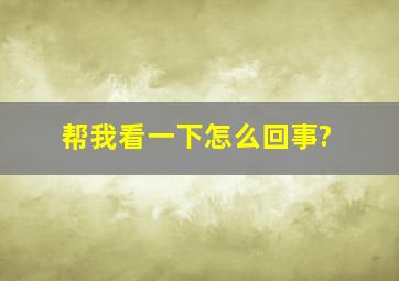 帮我看一下怎么回事?