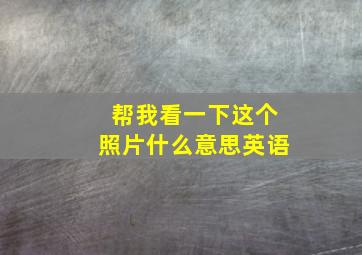 帮我看一下这个照片什么意思英语