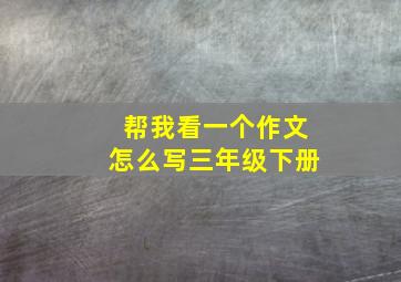 帮我看一个作文怎么写三年级下册