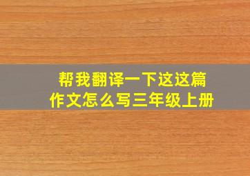 帮我翻译一下这这篇作文怎么写三年级上册