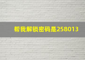 帮我解锁密码是258013