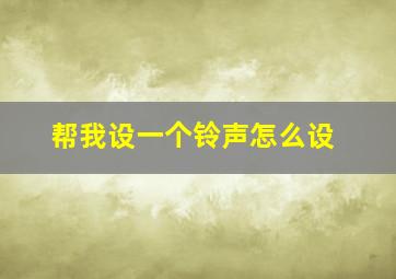 帮我设一个铃声怎么设