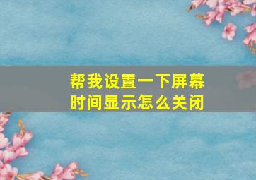 帮我设置一下屏幕时间显示怎么关闭