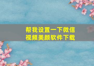 帮我设置一下微信视频美颜软件下载