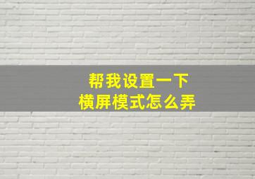 帮我设置一下横屏模式怎么弄