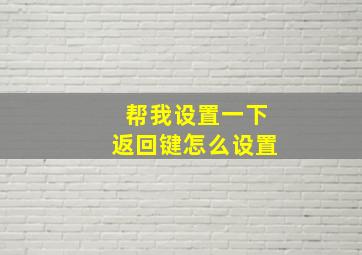 帮我设置一下返回键怎么设置