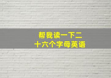 帮我读一下二十六个字母英语