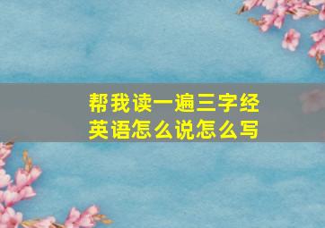 帮我读一遍三字经英语怎么说怎么写