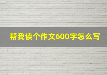 帮我读个作文600字怎么写