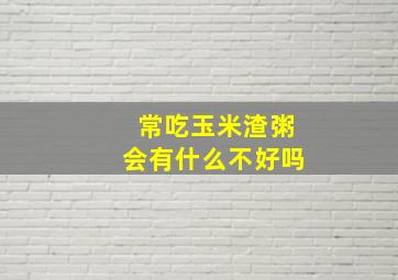 常吃玉米渣粥会有什么不好吗