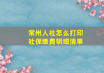 常州人社怎么打印社保缴费明细清单