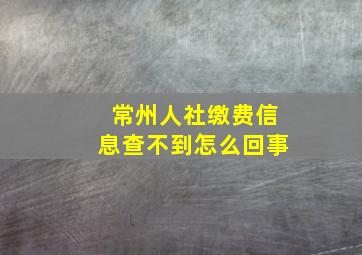 常州人社缴费信息查不到怎么回事