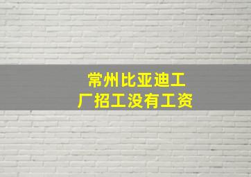 常州比亚迪工厂招工没有工资