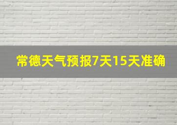 常德天气预报7天15天准确