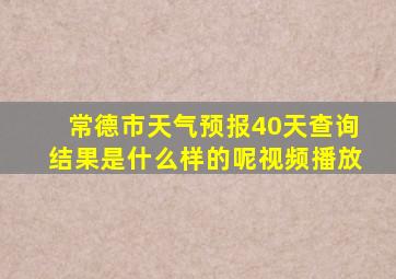 常德市天气预报40天查询结果是什么样的呢视频播放