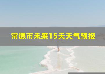 常德市未来15天天气预报