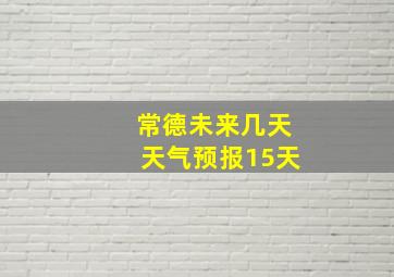 常德未来几天天气预报15天