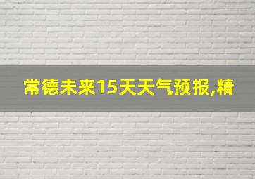 常德未来15天天气预报,精