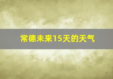 常德未来15天的天气