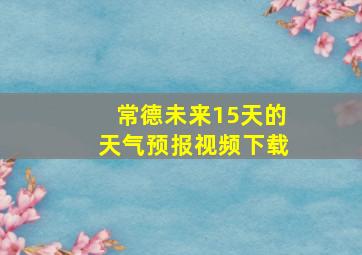 常德未来15天的天气预报视频下载