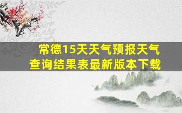 常德15天天气预报天气查询结果表最新版本下载