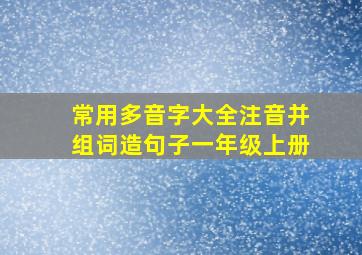 常用多音字大全注音并组词造句子一年级上册