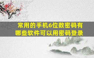 常用的手机6位数密码有哪些软件可以用密码登录