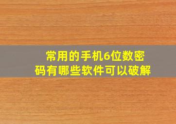 常用的手机6位数密码有哪些软件可以破解