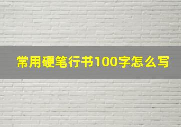 常用硬笔行书100字怎么写