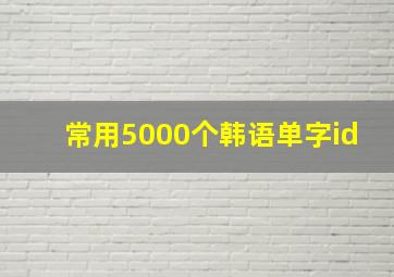 常用5000个韩语单字id