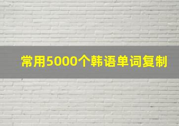 常用5000个韩语单词复制