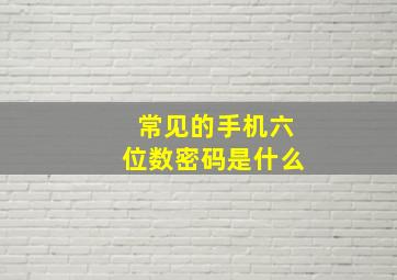 常见的手机六位数密码是什么