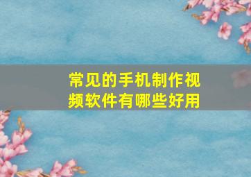 常见的手机制作视频软件有哪些好用