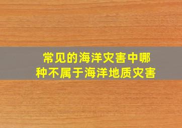 常见的海洋灾害中哪种不属于海洋地质灾害