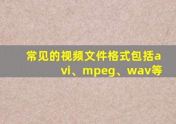 常见的视频文件格式包括avi、mpeg、wav等