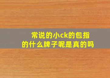 常说的小ck的包指的什么牌子呢是真的吗