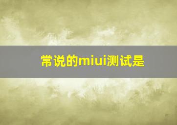 常说的miui测试是