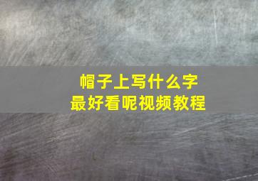 帽子上写什么字最好看呢视频教程