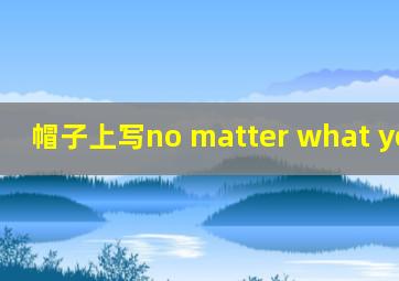 帽子上写no matter what you say